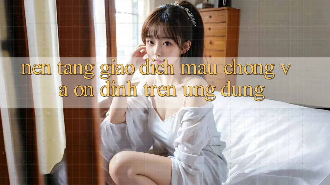 Nền tảng Giao dịch Mau Chóng Và Ổn định Trên Ứng dụng Nền tảng Giao dịch Mau Chóng Và Ổn định Trên Ứng dụng