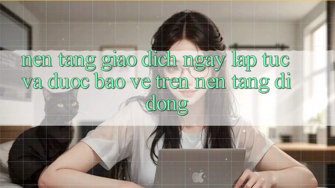 Nền tảng Giao Dịch Ngay lập tức Và Được bảo vệ Trên Nền Tảng Di Động