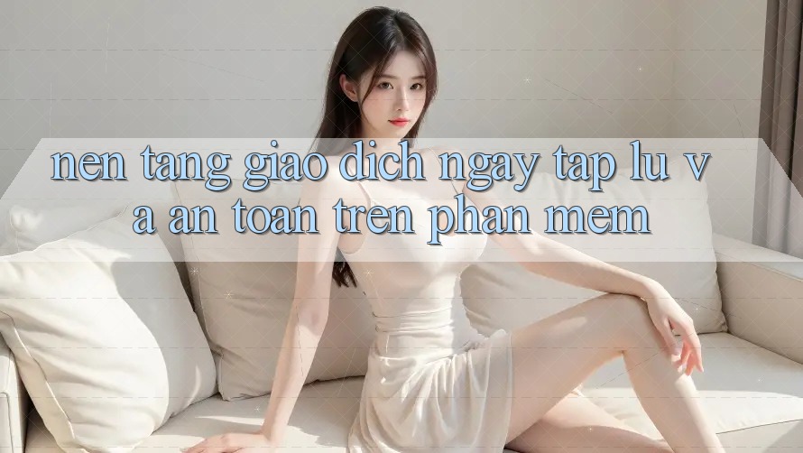 Nền tảng Giao Dịch Ngay tắp lự Và An Toàn Trên Phần mềm Nền tảng Giao Dịch Ngay tắp lự Và An Toàn Trên Phần mềm