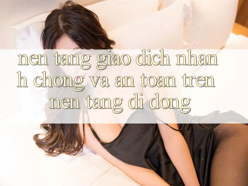 Nền tảng Giao Dịch Nhanh Chóng Và An Toàn Trên Nền Tảng Di Động Nền tảng Giao Dịch Nhanh Chóng Và An Toàn Trên Nền Tảng Di Động