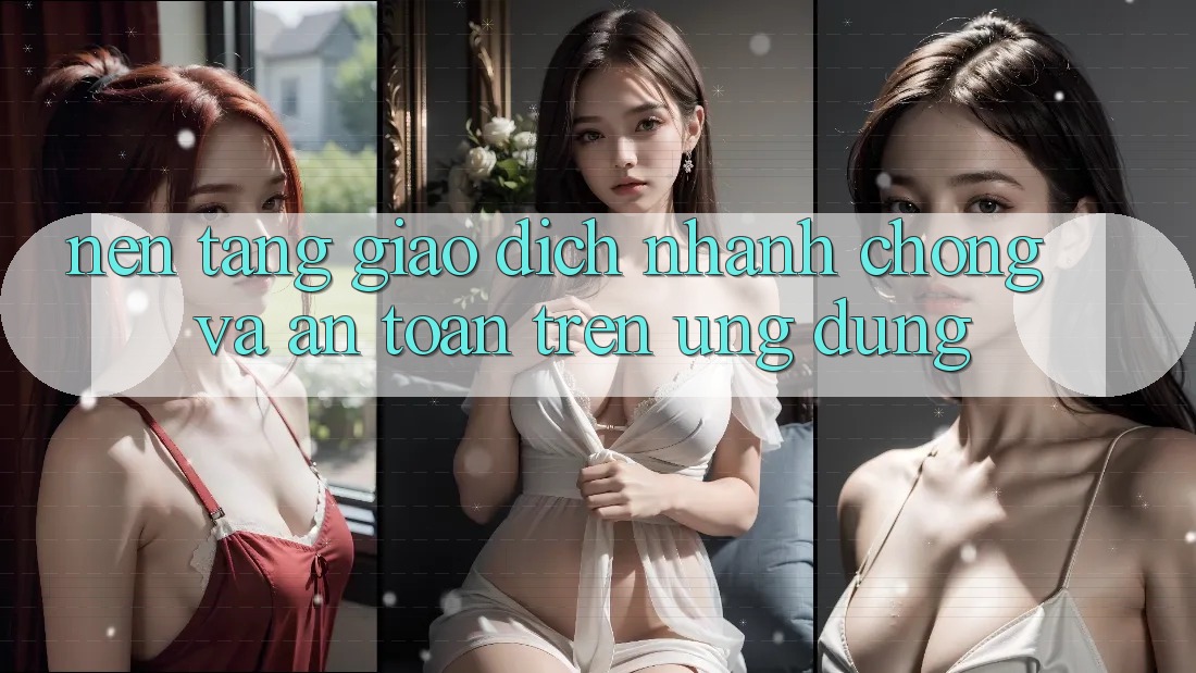 Nền tảng Giao Dịch Nhanh Chóng Và An Toàn Trên Ứng dụng