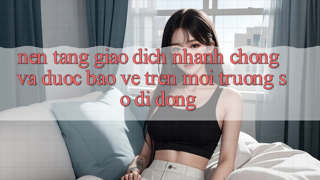 Nền tảng Giao Dịch Nhanh Chóng Và Được bảo vệ Trên Môi trường số Di Động Nền tảng Giao Dịch Nhanh Chóng Và Được bảo vệ Trên Môi trường số Di Động