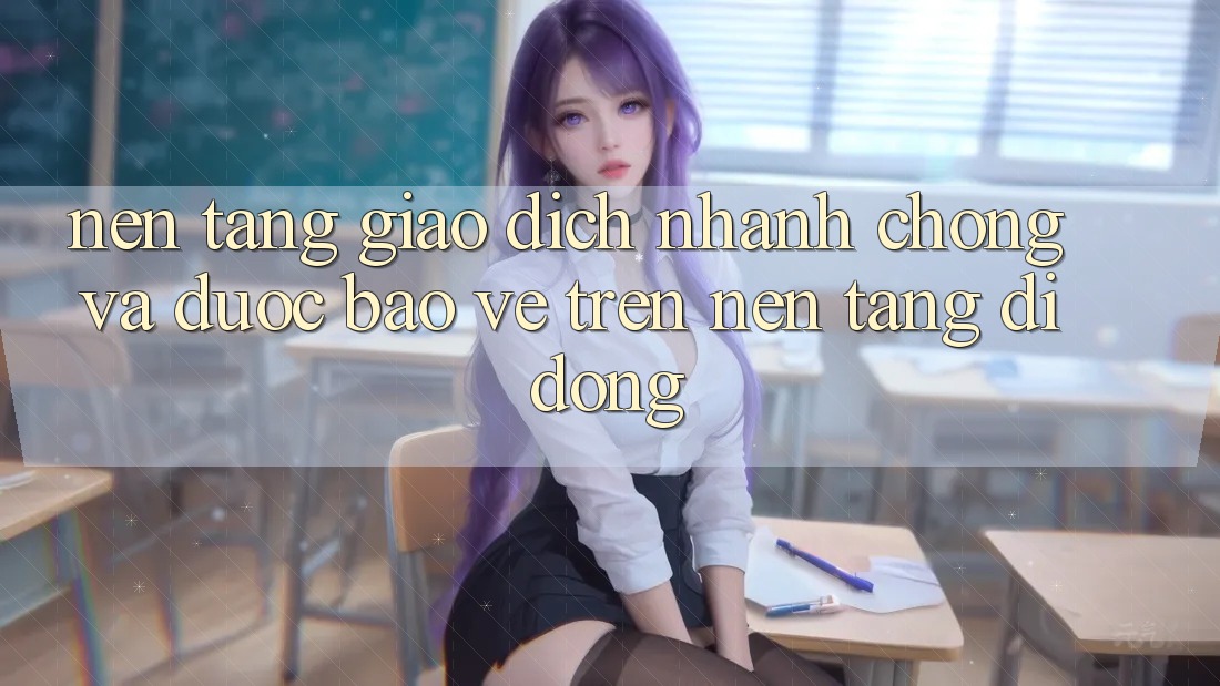 Nền tảng Giao Dịch Nhanh chóng Và Được bảo vệ Trên Nền Tảng Di Động