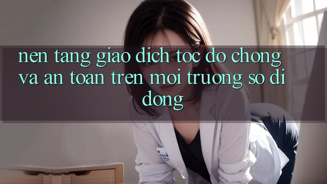 Nền tảng Giao Dịch Tốc độ Chóng Và An Toàn Trên Môi trường số Di Động