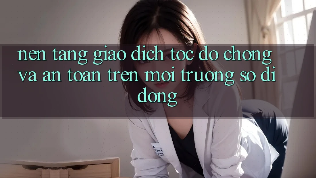 Nền tảng Giao Dịch Tốc độ chóng Và An Toàn Trên Môi trường số Di Động