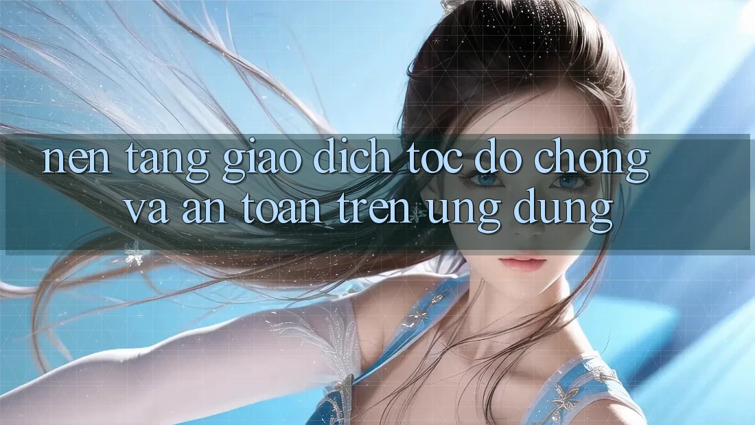Nền tảng Giao Dịch Tốc độ Chóng Và An Toàn Trên Ứng dụng