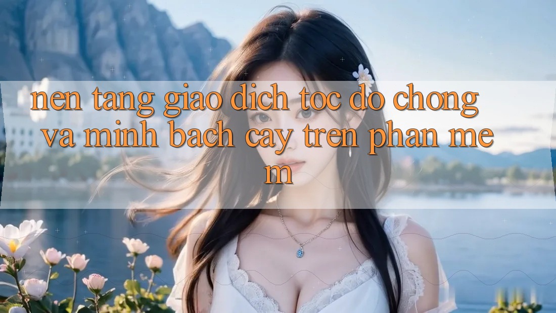 Nền tảng Giao Dịch Tốc độ Chóng Và Minh bạch cậy Trên Phần mềm