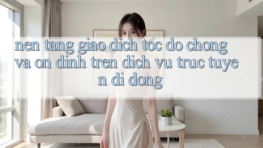 Nền tảng Giao Dịch Tốc độ Chóng Và Ổn định Trên Dịch vụ trực tuyến Di Động Nền tảng Giao Dịch Tốc độ Chóng Và Ổn định Trên Dịch vụ trực tuyến Di Động