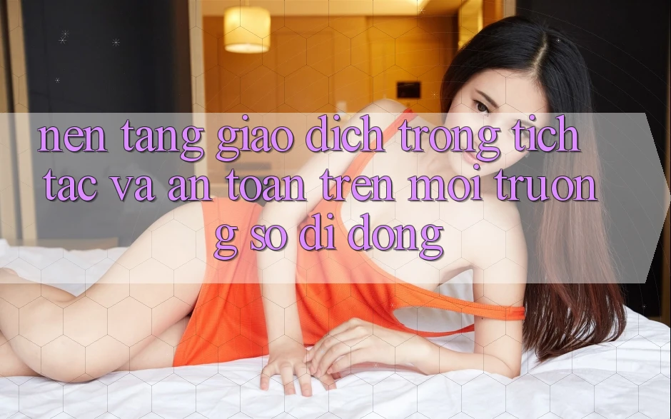 Nền tảng Giao Dịch Trong tích tắc Và An Toàn Trên Môi trường số Di Động