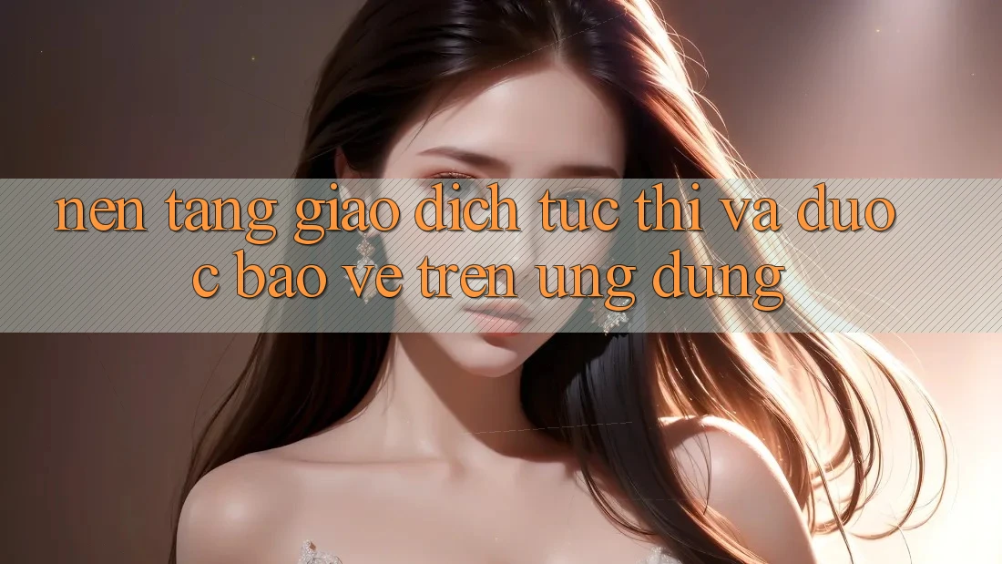 Nền tảng Giao Dịch Tức thì Và Được bảo vệ Trên Ứng dụng