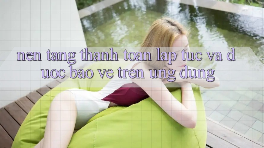 Nền tảng Thanh toán Lập tức Và Được bảo vệ Trên Ứng dụng