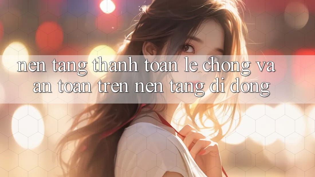 Nền tảng Thanh toán Lẹ Chóng Và An Toàn Trên Nền Tảng Di Động