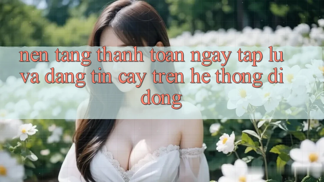 Nền tảng Thanh toán Ngay tắp lự Và Đáng tin cậy Trên Hệ thống Di Động