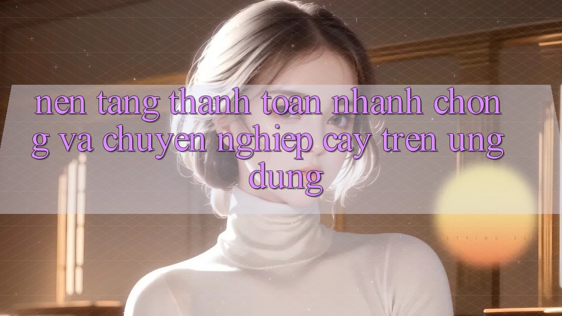 Nền tảng Thanh toán Nhanh chóng Và Chuyên nghiệp cậy Trên Ứng dụng