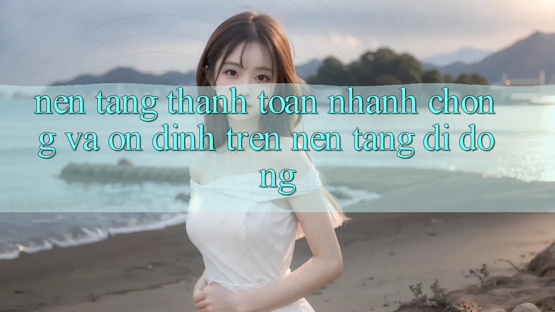 Nền tảng Thanh toán Nhanh Chóng Và Ổn định Trên Nền Tảng Di Động Nền tảng Thanh toán Nhanh Chóng Và Ổn định Trên Nền Tảng Di Động