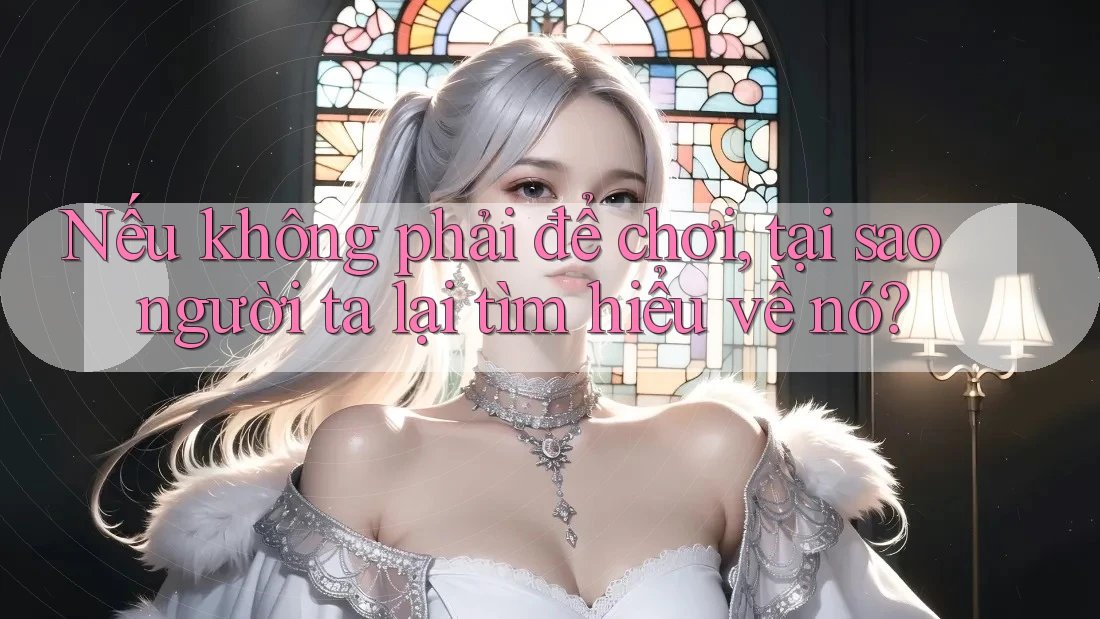 Nếu không phải để chơi, tại sao người ta lại tìm hiểu về nó? Nếu không phải để chơi, tại sao người ta lại tìm hiểu về nó?