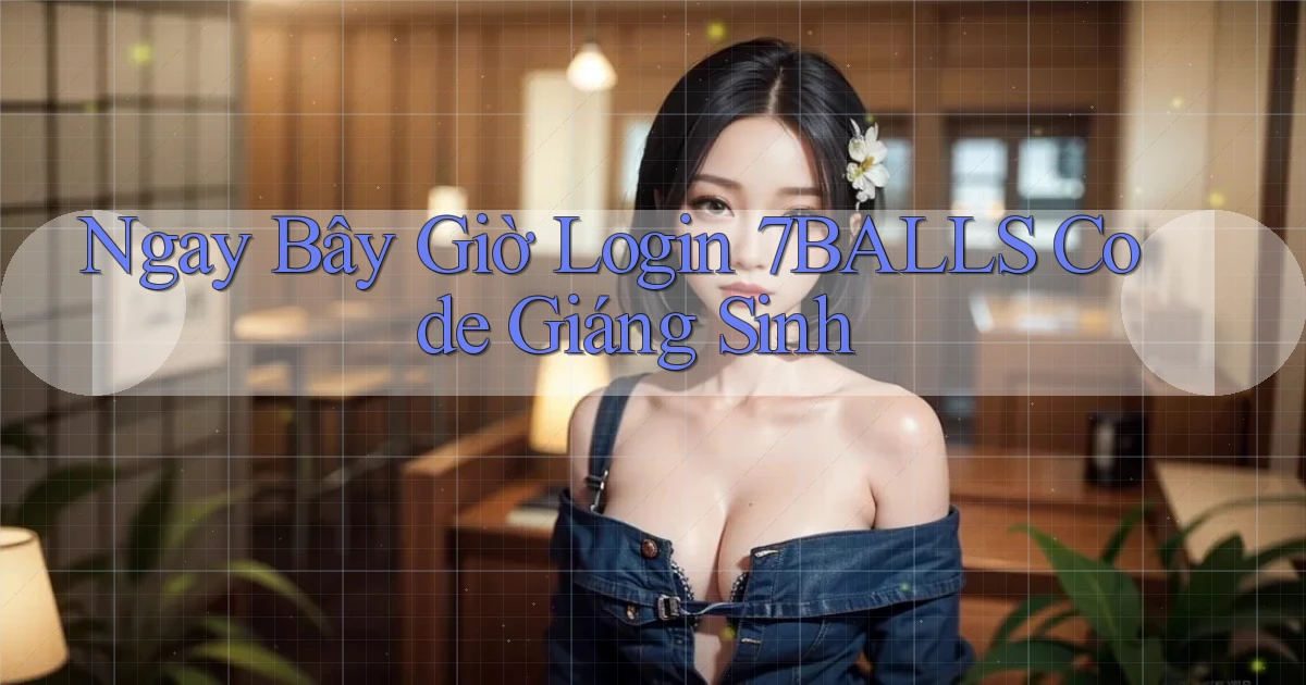 ngay bây giờ login 7balls code giáng sinh