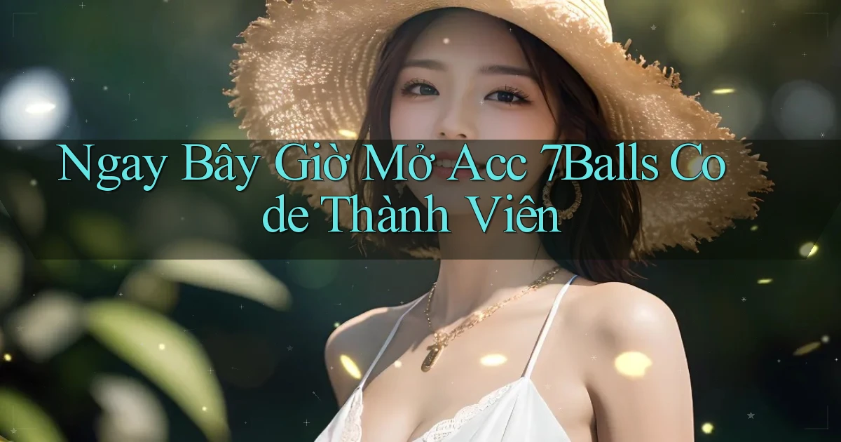 ngay bây giờ mở acc 7balls code thành viên