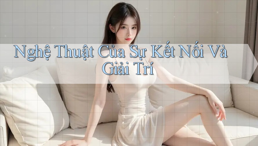 Nghệ Thuật Của Sự Kết Nối Và Giải Trí