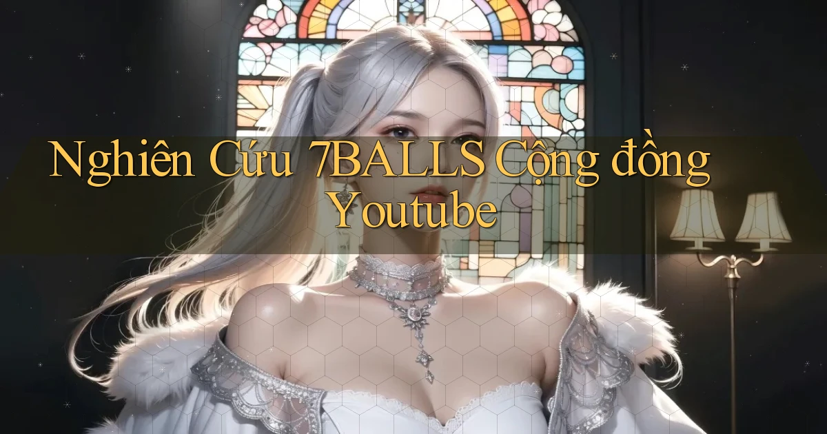 nghiên cứu 7balls cộng đồng youtube