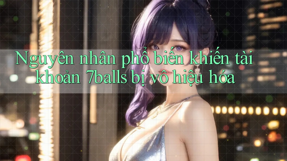 Nguyên nhân phổ biến khiến tài khoản 7balls bị vô hiệu hóa Nguyên nhân phổ biến khiến tài khoản 7balls bị vô hiệu hóa
