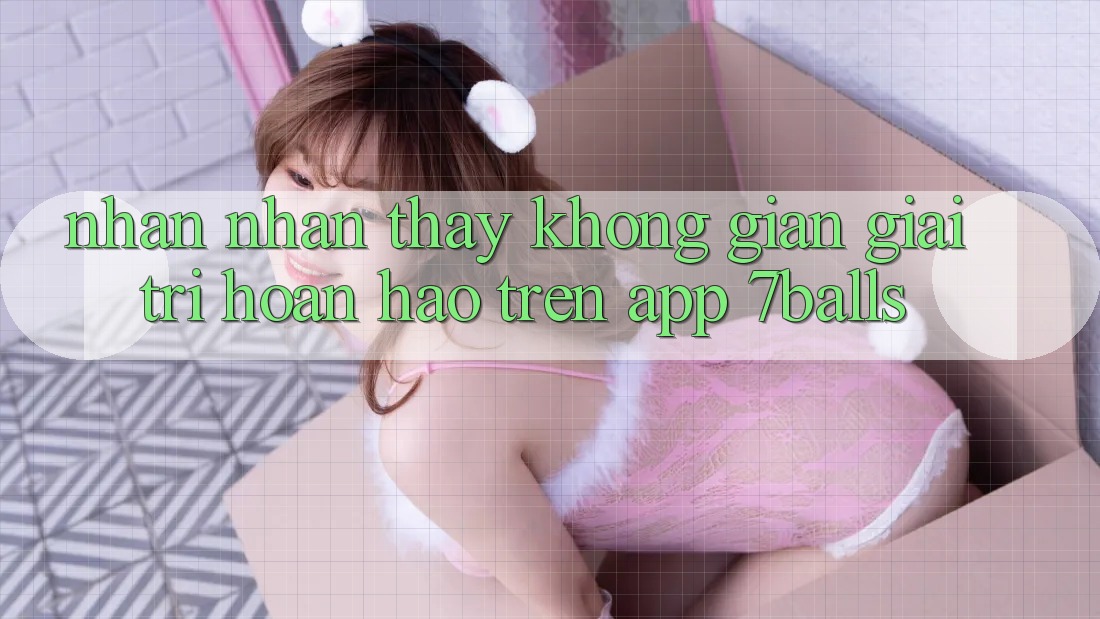 Nhận nhận thấy Không Gian Giải Trí Hoàn hảo Trên App 7balls