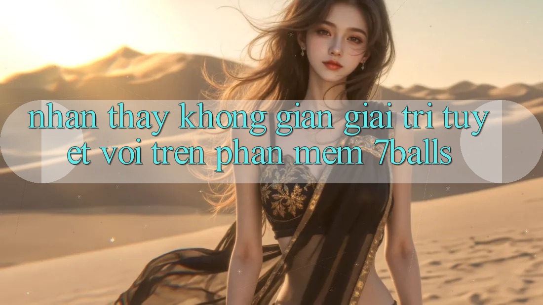 Nhận thấy Không Gian Giải Trí Tuyệt vời Trên Phần mềm 7balls Nhận thấy Không Gian Giải Trí Tuyệt vời Trên Phần mềm 7balls