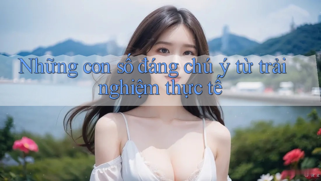 Những con số đáng chú ý từ trải nghiệm thực tế