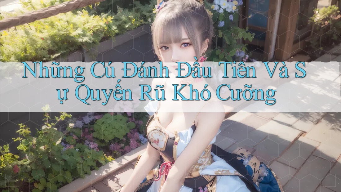 Những Cú Đánh Đầu Tiên Và Sự Quyến Rũ Khó Cưỡng Những Cú Đánh Đầu Tiên Và Sự Quyến Rũ Khó Cưỡng