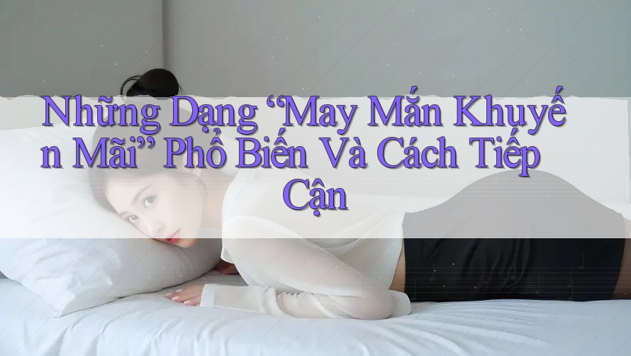 Những Dạng “May Mắn Khuyến Mãi” Phổ Biến Và Cách Tiếp Cận