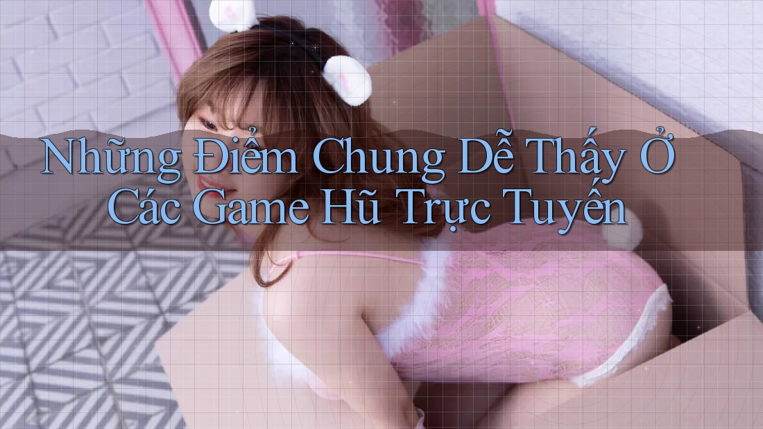 Những Điểm Chung Dễ Thấy Ở Các Game Hũ Trực Tuyến Những Điểm Chung Dễ Thấy Ở Các Game Hũ Trực Tuyến