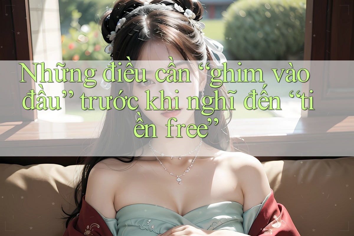 Những điều cần “ghim vào đầu” trước khi nghĩ đến “tiền free”