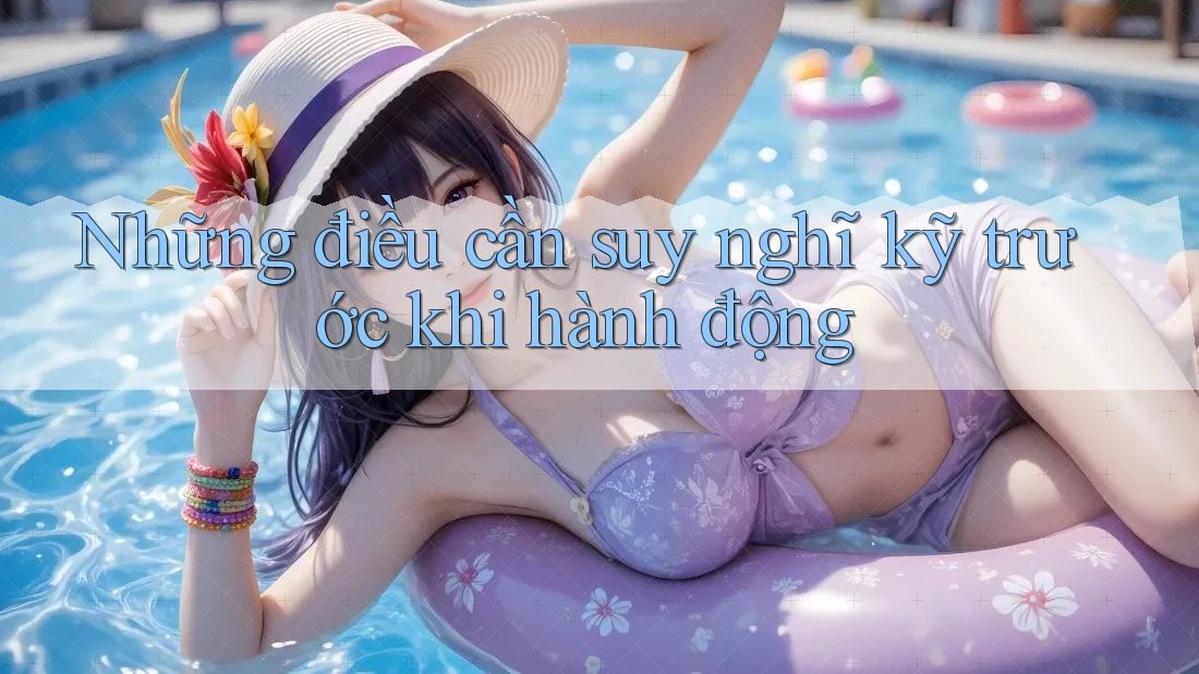 Những điều cần suy nghĩ kỹ trước khi hành động