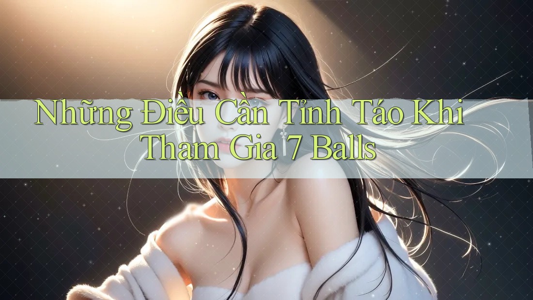 Những Điều Cần Tỉnh Táo Khi Tham Gia 7 Balls