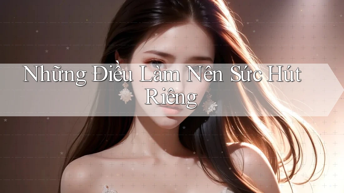 Những Điều Làm Nên Sức Hút Riêng Những Điều Làm Nên Sức Hút Riêng