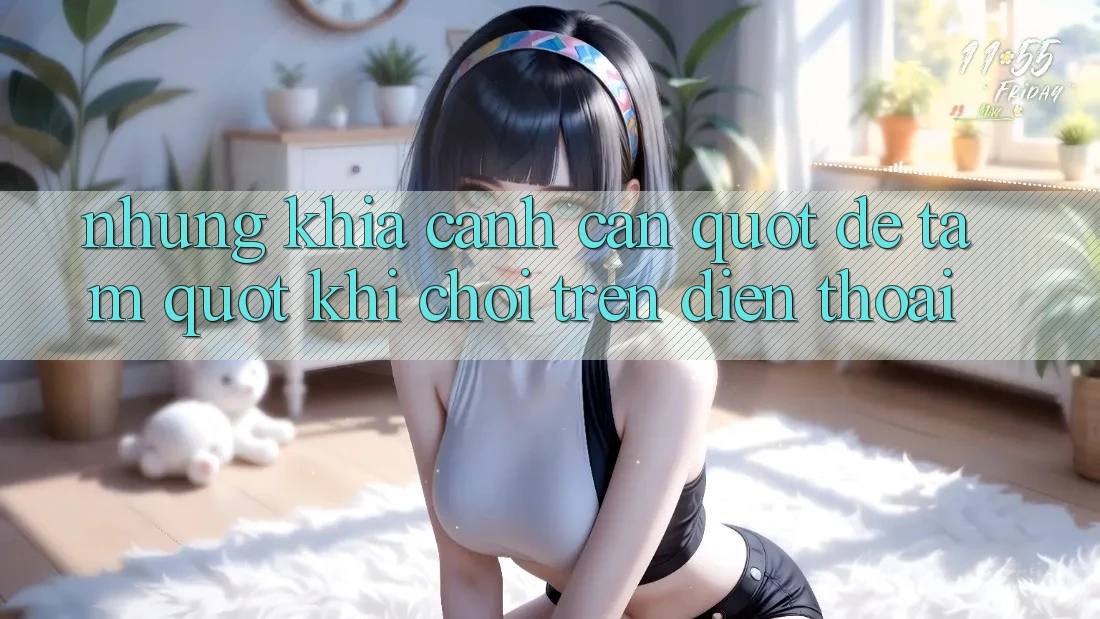 Những Khía Cạnh Cần " Để Tâm" Khi Chơi Trên Điện Thoại