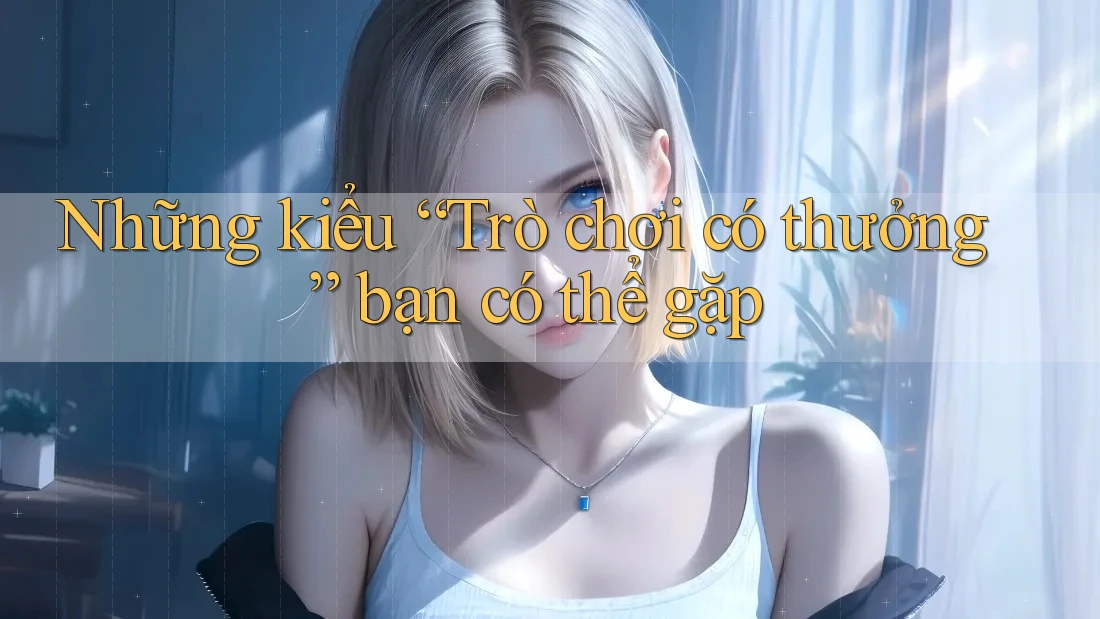 Những kiểu “Trò chơi có thưởng” bạn có thể gặp