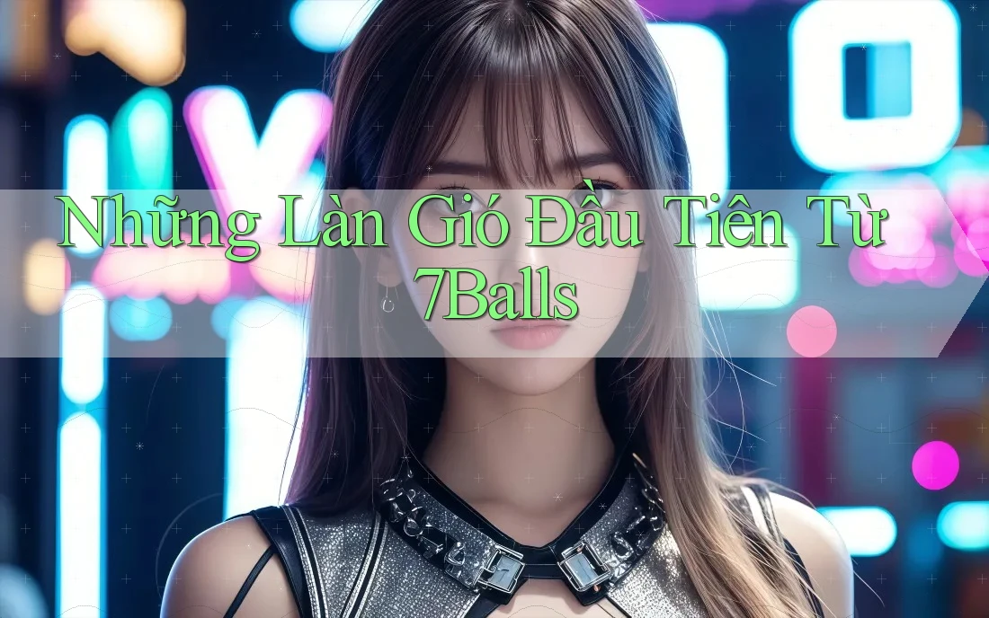 Những Làn Gió Đầu Tiên Từ 7Balls