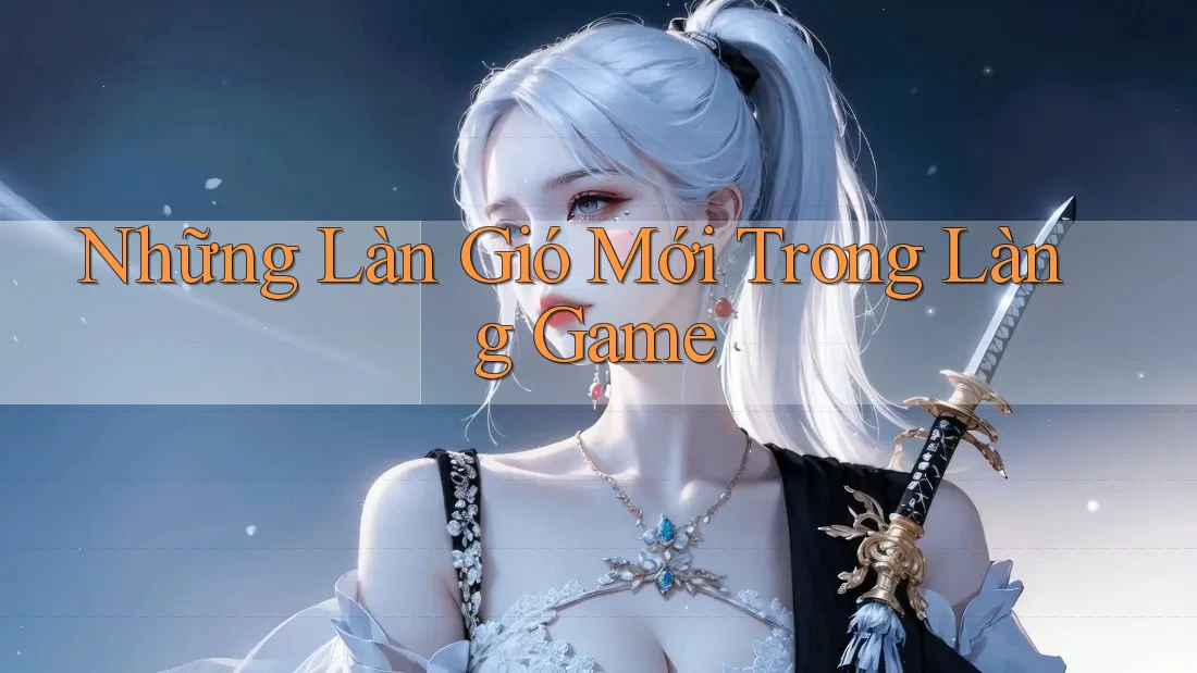 Những Làn Gió Mới Trong Làng Game