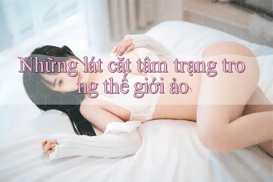 Những lát cắt tâm trạng trong thế giới ảo Những lát cắt tâm trạng trong thế giới ảo