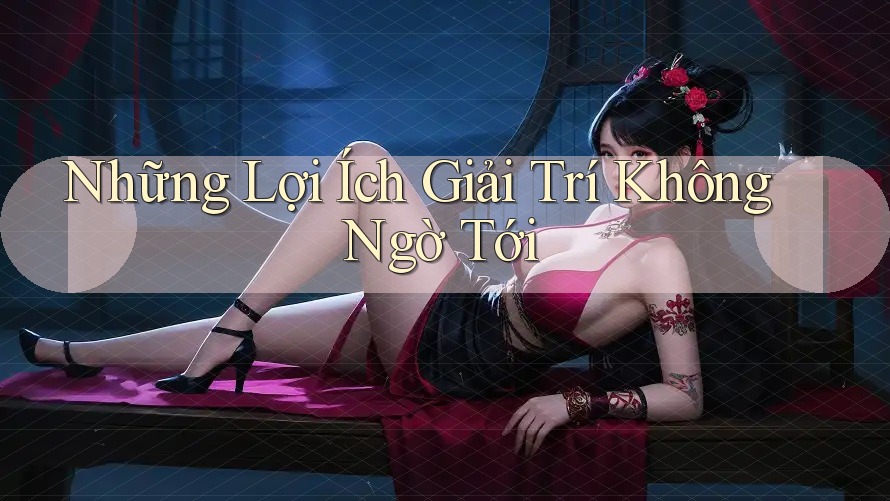 Những Lợi Ích Giải Trí Không Ngờ Tới