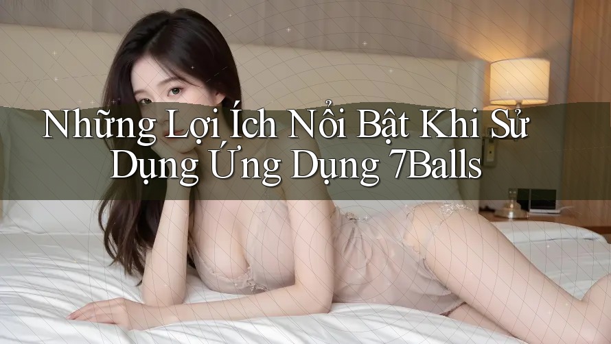 Những Lợi Ích Nổi Bật Khi Sử Dụng Ứng Dụng 7Balls Những Lợi Ích Nổi Bật Khi Sử Dụng Ứng Dụng 7Balls