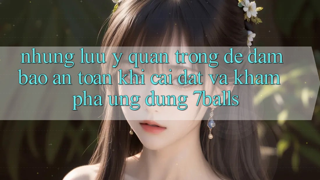 Những Lưu Ý Quan Trọng Để Đảm Bảo An Toàn Khi Cài đặt Và Khám phá Ứng dụng 7balls Những Lưu Ý Quan Trọng Để Đảm Bảo An Toàn Khi Cài đặt Và Khám phá Ứng dụng 7balls