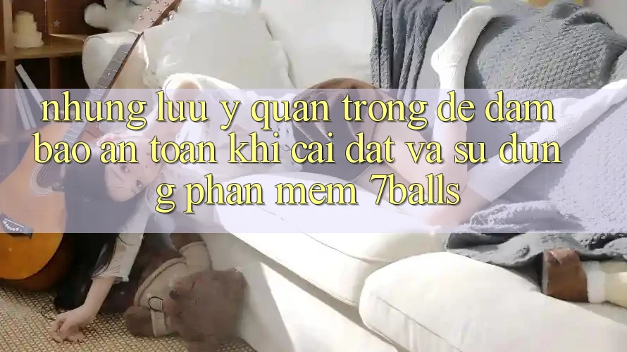 Những Lưu Ý Quan Trọng Để Đảm Bảo An Toàn Khi Cài đặt Và Sử Dụng Phần mềm 7balls