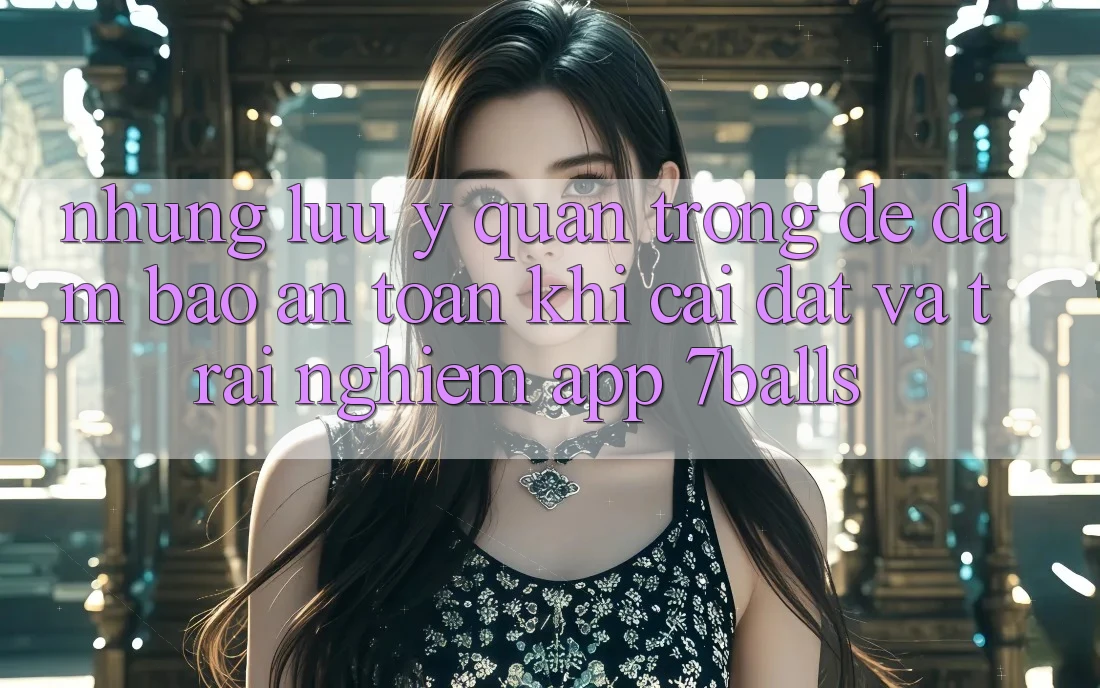 Những Lưu Ý Quan Trọng Để Đảm Bảo An Toàn Khi Cài đặt Và Trải nghiệm App 7balls Những Lưu Ý Quan Trọng Để Đảm Bảo An Toàn Khi Cài đặt Và Trải nghiệm App 7balls