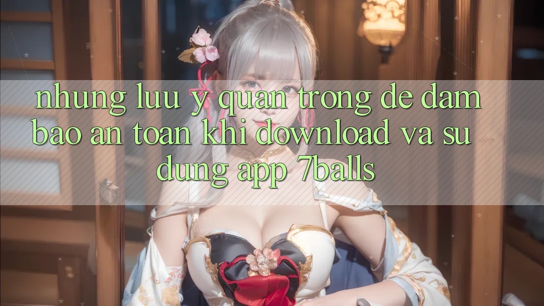 Những Lưu Ý Quan Trọng Để Đảm Bảo An Toàn Khi Download Và Sử Dụng App 7balls