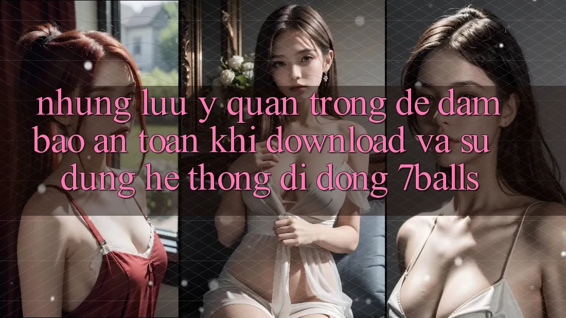 Những Lưu Ý Quan Trọng Để Đảm Bảo An Toàn Khi Download Và Sử Dụng Hệ thống di động 7balls