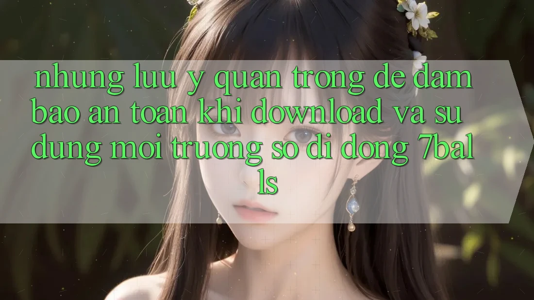 Những Lưu Ý Quan Trọng Để Đảm Bảo An Toàn Khi Download Và Sử Dụng Môi trường số di động 7balls