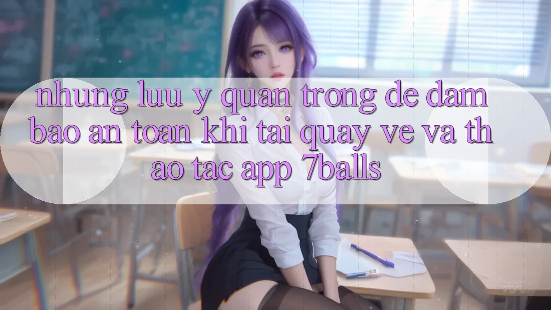 Những Lưu Ý Quan Trọng Để Đảm Bảo An Toàn Khi Tải quay về Và Thao tác App 7balls Những Lưu Ý Quan Trọng Để Đảm Bảo An Toàn Khi Tải quay về Và Thao tác App 7balls