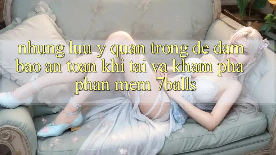 Những Lưu Ý Quan Trọng Để Đảm Bảo An Toàn Khi Tải Và Khám phá Phần mềm 7balls